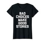 Bad Choices Make Good Stories T-Shirt funny saying sarcastic