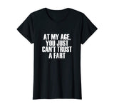 At My Age, You Just Can't Trust a Fart Funny T-Shirt