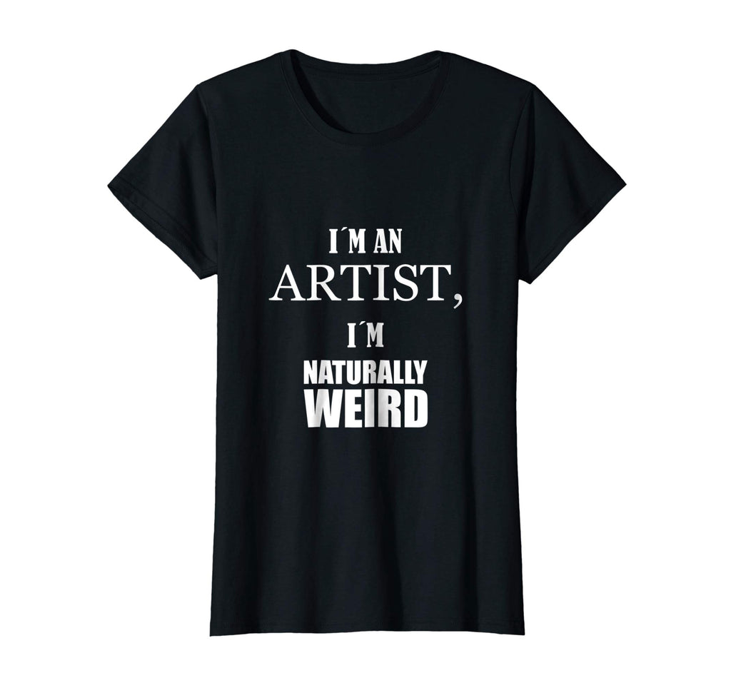I am an artist, I am naturally weird. Funny Gift Tshirt