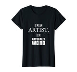 I am an artist, I am naturally weird. Funny Gift Tshirt
