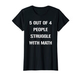 5 OUT OF 4 PEOPLE STRUGGLE WITH MATH FUNNY TSHIRT