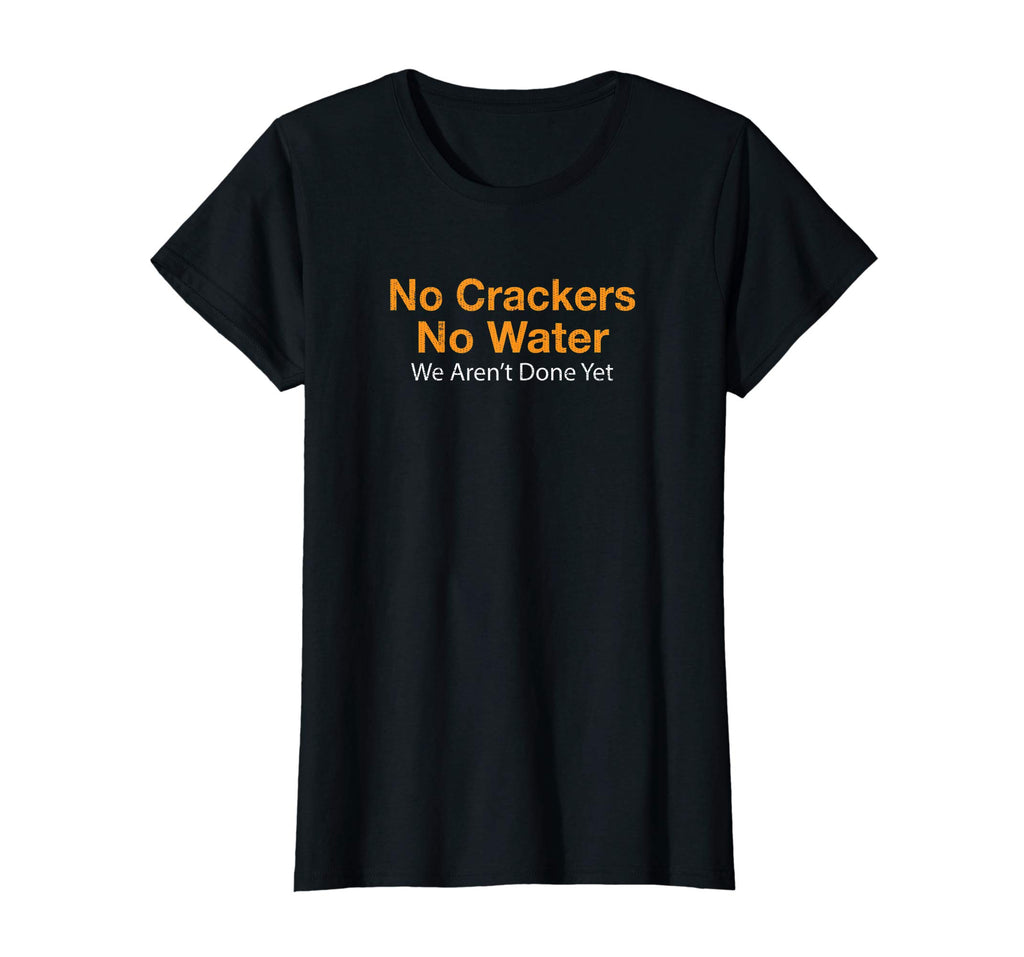 No Crackers No Water We Arent Done Yet Funny T-Shirt