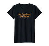 No Crackers No Water We Arent Done Yet Funny T-Shirt