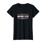 Literally Anyone Else 2020 Funny Anti-Trump T-Shirt