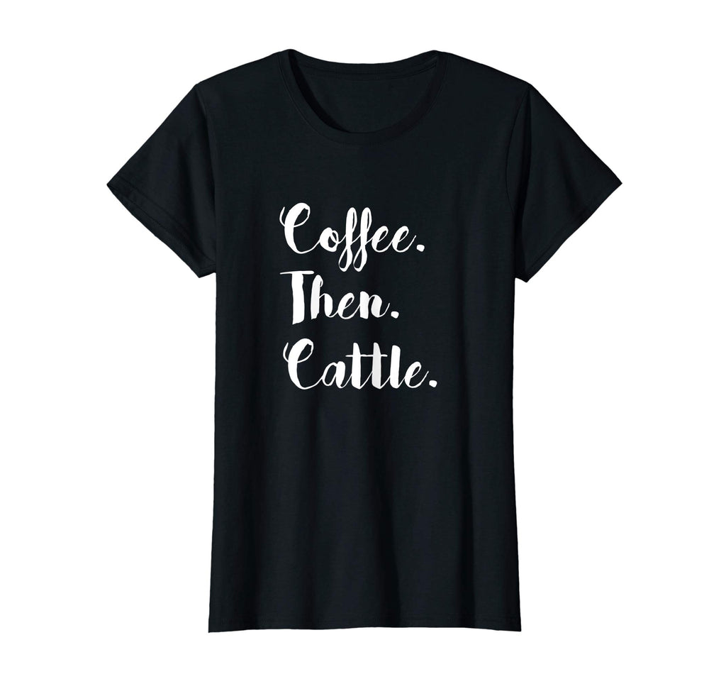 Coffee Then Cattle T Shirt Tee Women's Farm Cow Funny