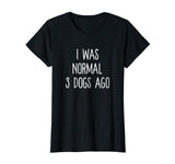 I Was Normal 3 Dogs Ago T Shirt Funny Dog Lovers Saying