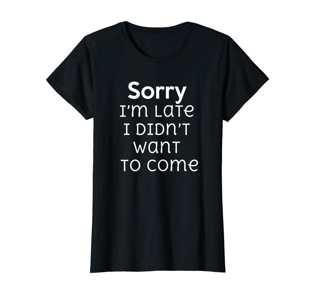 Sorry I'm Late I Didn't Want To Come Funny Sarcastic T Shirt