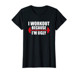 I Workout Because I'm Ugly - Funny Gym Shirt Gift