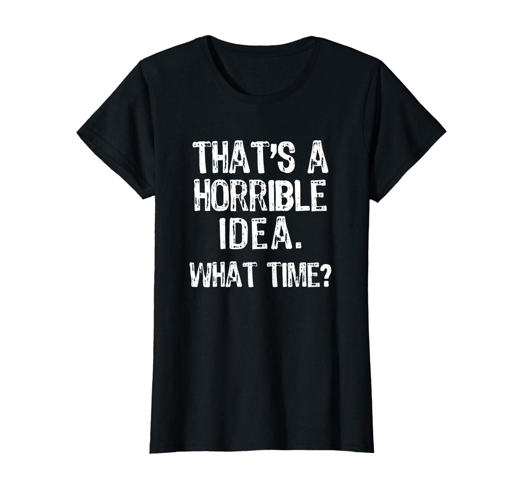 That's A Horrible Idea. What Time? Funny T-Shirt