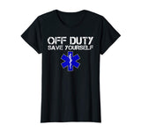 Funny EMS Shirt for EMTs - Off Duty Save Yourself