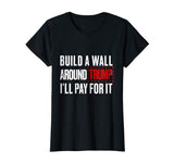 Anti Trump Shirt Build A Wall Around Trump Funny Political