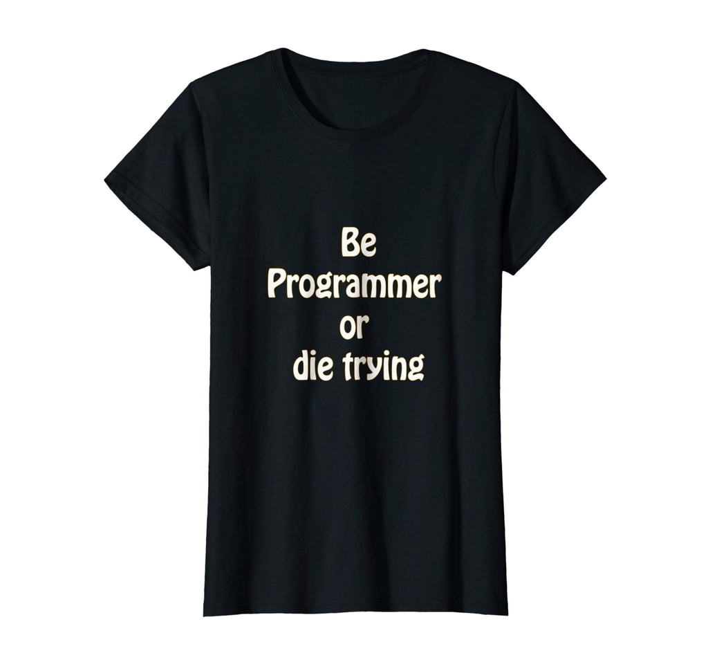 Be programmer or die trying - funny programmer T-shirt