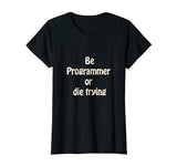 Be programmer or die trying - funny programmer T-shirt