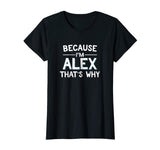Because I'm Alex That's Why Funny Name Gift Shirt