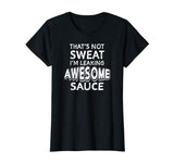 That's Not Sweat I'm Leaking Awesome Sauce Funny Gym T-Shirt
