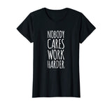Funny Gym Shirts. Nobody Cares Work Harder Shirt. Funny Gift