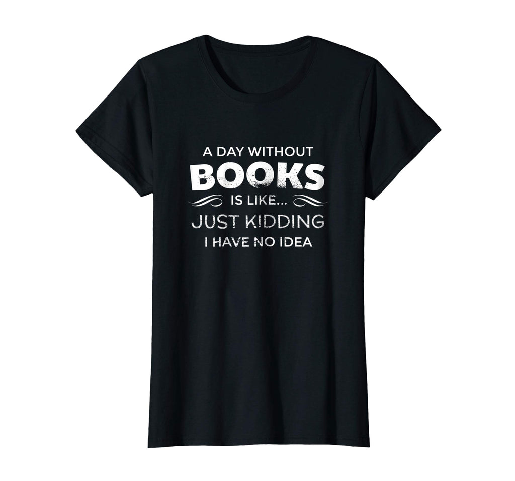 A Day Without Books Is Like - Funny Book Lover T Shirt