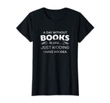 A Day Without Books Is Like - Funny Book Lover T Shirt