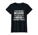 I'm Here Because You Broke Something Funny Handyman T-Shirt
