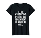 If I die while lifting weights - Funny Gym &amp; Workout Shirt