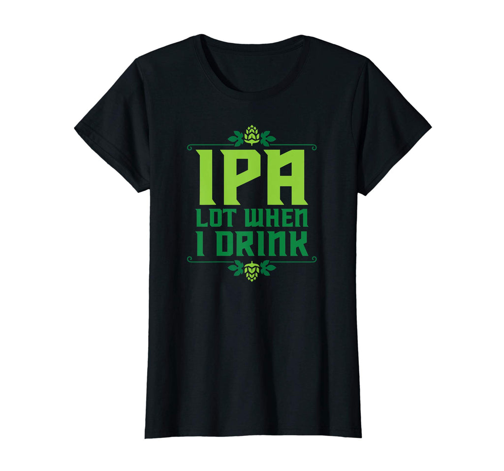 IPA Lot When I Drink T-Shirt Cool Funny Beer Shirts Drinking