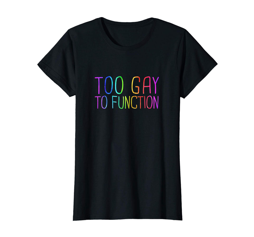Too Gay To Function Shirt Funny Gay Pride LGBT Tee
