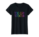 Too Gay To Function Shirt Funny Gay Pride LGBT Tee