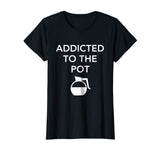 Addicted To The Pot - Funny Barista Shirt for Coffee Lover