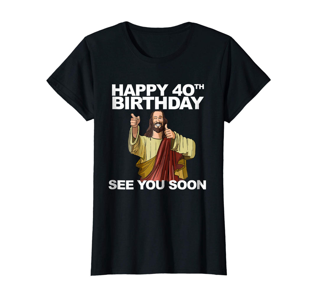 Jesus Happy 40th Birthday See You Soon shirt funny b-day tee