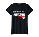 But Officer the Sign Said Do A Burnout Funny Car T-Shirt