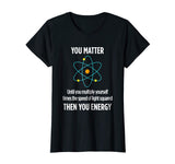 You Matter You Energy Funny Physicist Physics Lover T Shirt