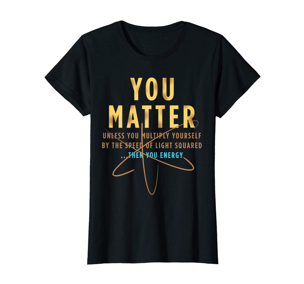 You Matter Then You Energy T-Shirt Funny Physics Lovers Tee