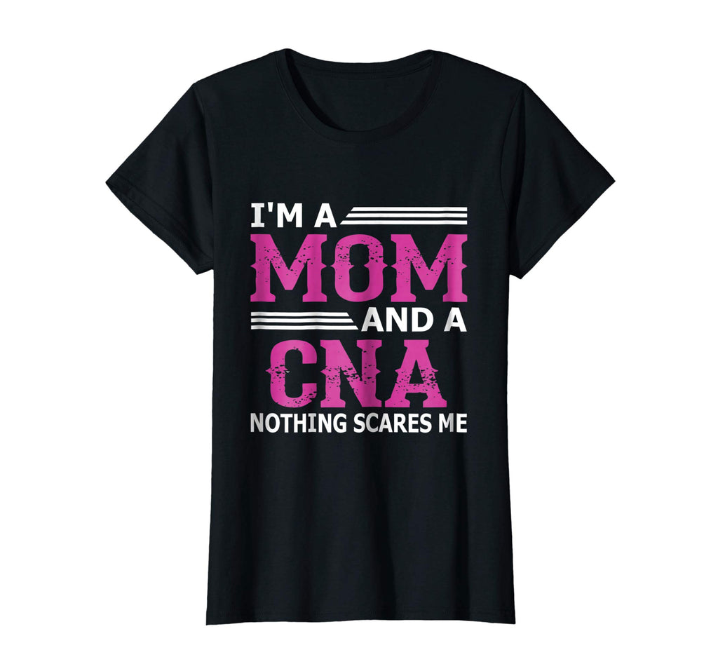 I'm A Mom And A CNA Nothing Scares Me Funny Nurse T-Shirt
