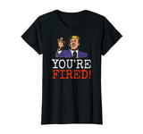 Trump You're Fired! Funny Graphic T-Shirt