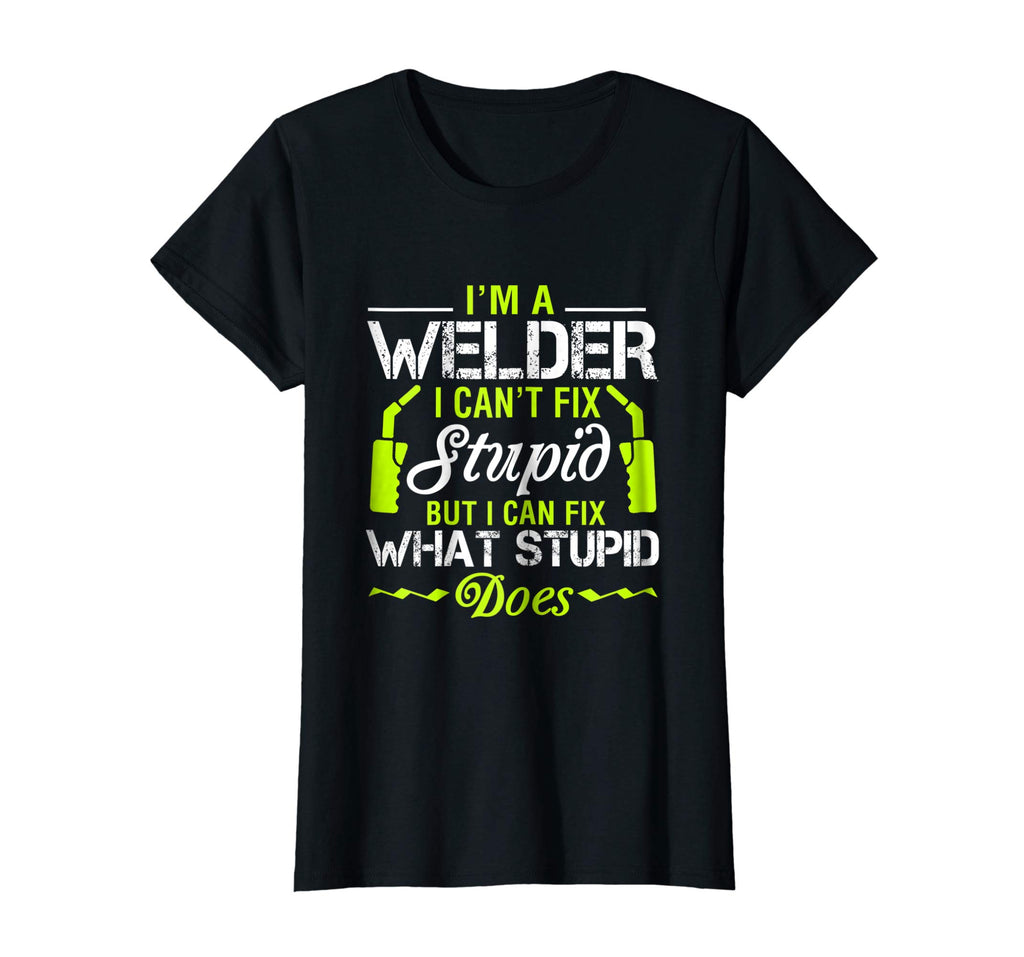 I'm A Welder I Can't Fix Stupid T-Shirt Funny Welding Tee