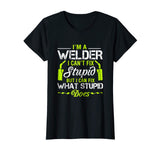 I'm A Welder I Can't Fix Stupid T-Shirt Funny Welding Tee