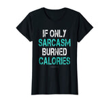 If Only Sarcasm Burned Calories Shirt - Funny Gym Shirts