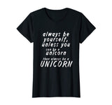 Always be yourself unless you can be a unicorn - Funny Shirt