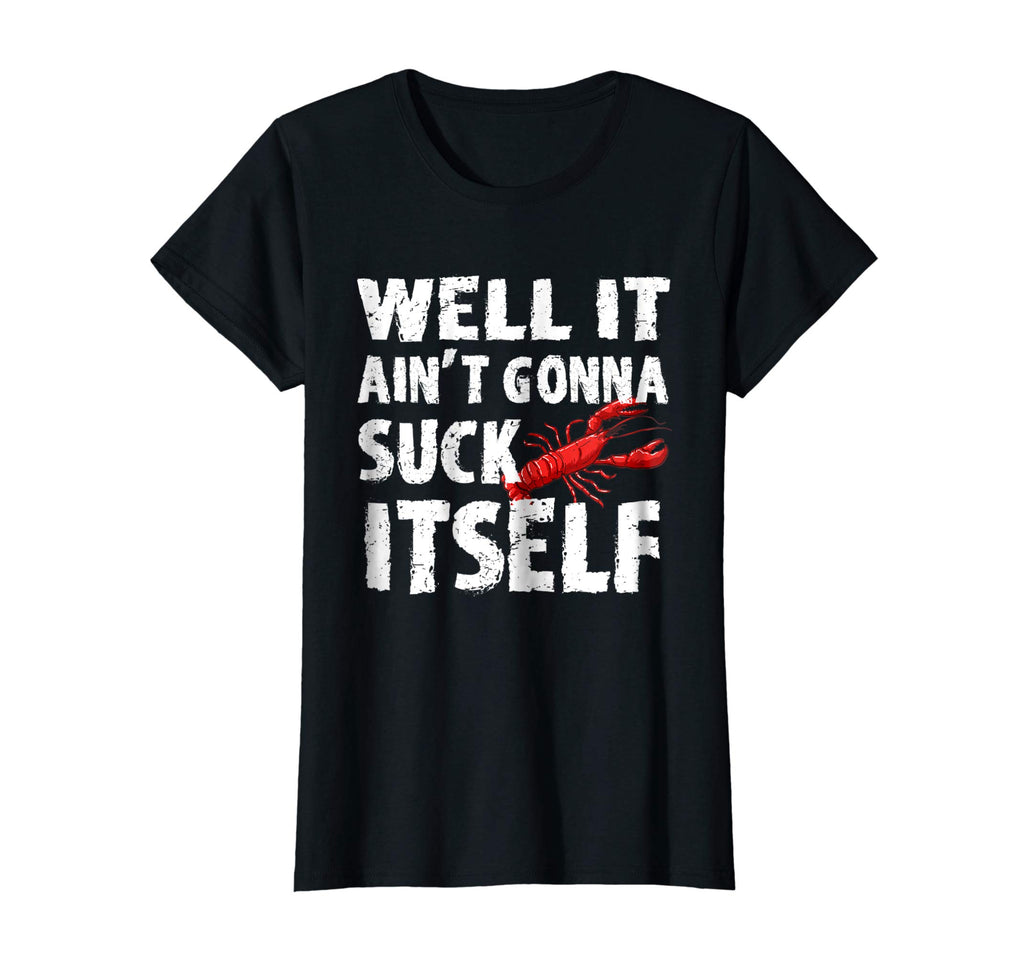 Well It Aint Gonna Suck Itself Tshirt - Funny Crawfish Shirt