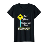 But Officer the Sign Said Do a Burnout Funny T-Shirt