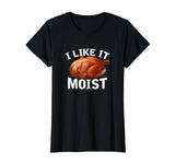 &quot;I Like It Moist&quot; Funny Turkey Thanksgiving T-Shirt