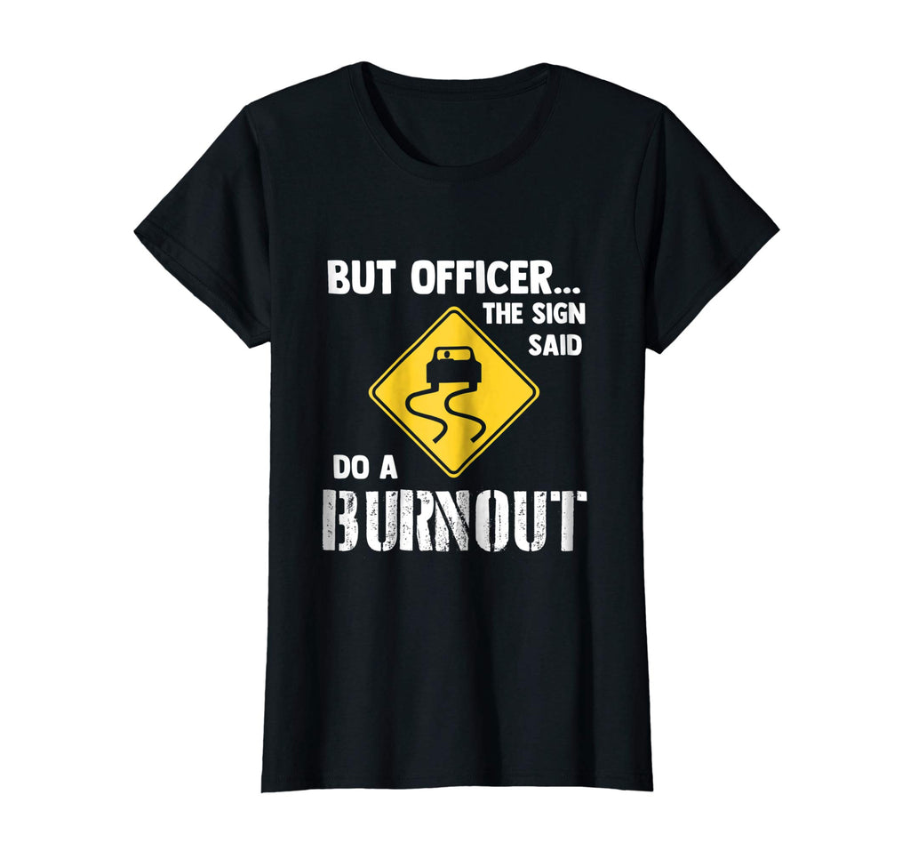 But Officer the Sign Said Do a Burnout - Funny Car T-Shirt