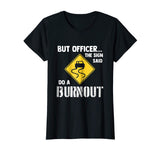 But Officer the Sign Said Do a Burnout - Funny Car T-Shirt