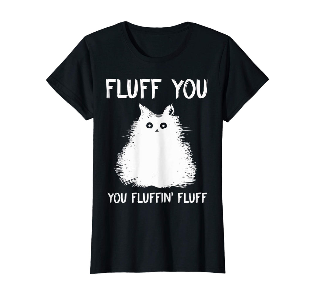 Fluff You You Fluffin' Fluff Shirt Funny Cat Kitten T-Shirts
