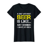 A Day Without Beer - Funny Beer Lover Gift Tee Shirts