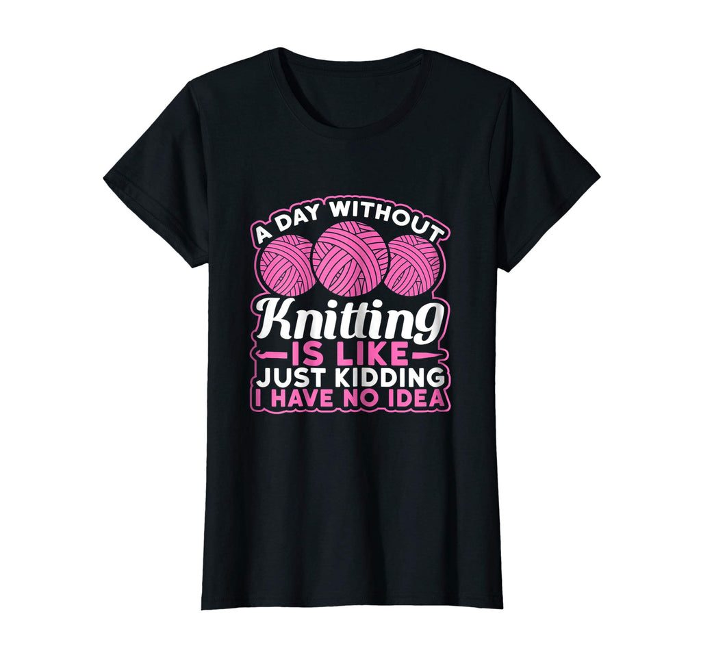 A Day Without Knitting Is Like I Have No Idea Funny T-Shirt