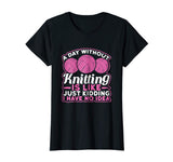 A Day Without Knitting Is Like I Have No Idea Funny T-Shirt
