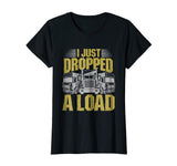I Just Dropped A Load Funny Trucker T-Shirt