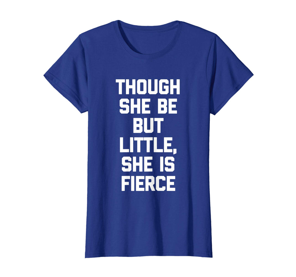 Though She Be But Little, She Is Fierce T-Shirt funny saying