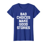 Bad Choices Make Good Stories T-Shirt funny saying sarcastic